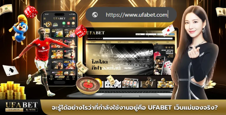 จะรู้ได้อย่างไรว่าที่กำลังใช้งานอยู่คือ UFABET เว็บแม่ของจริง?